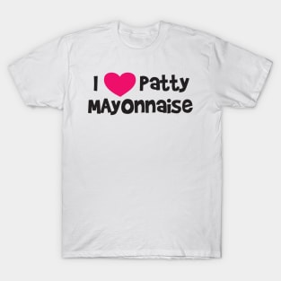 I LOVE PATTY MAYONNAISE T-Shirt